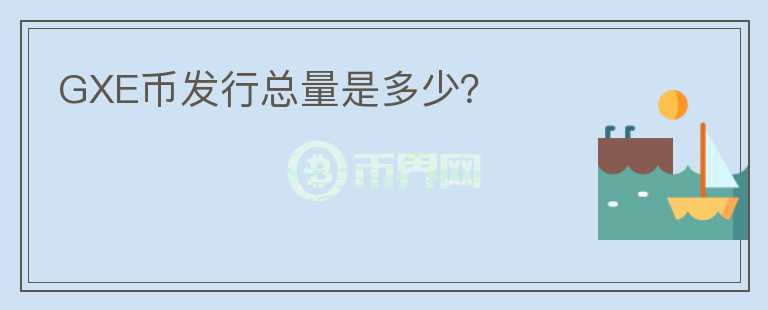 GXE币发行总量是多少？