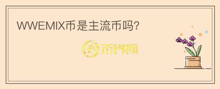 WWEMIX币是主流币吗？