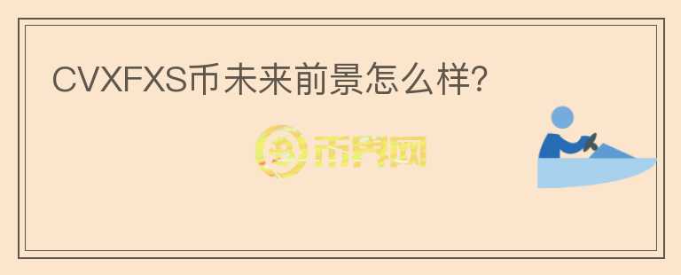 CVXFXS币未来前景怎么样?