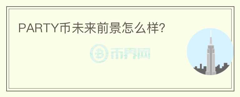 PARTY币未来前景怎么样?