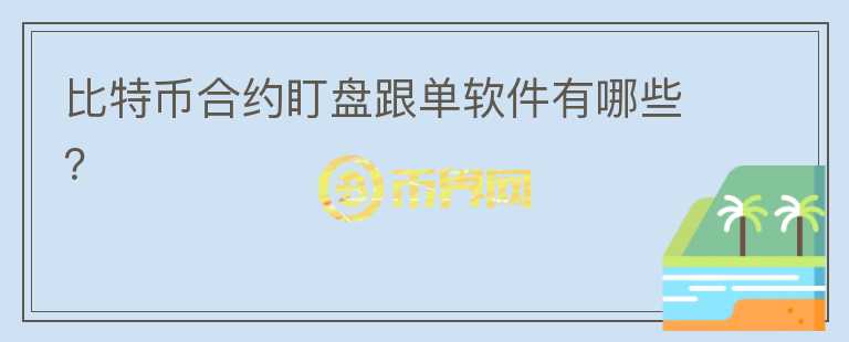 比特币合约盯盘跟单软件有哪些?