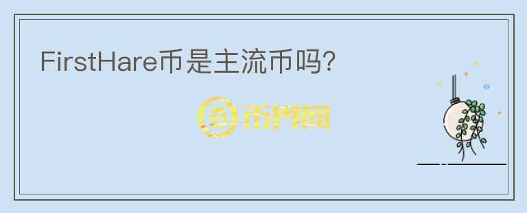 FirstHare币是主流币吗？