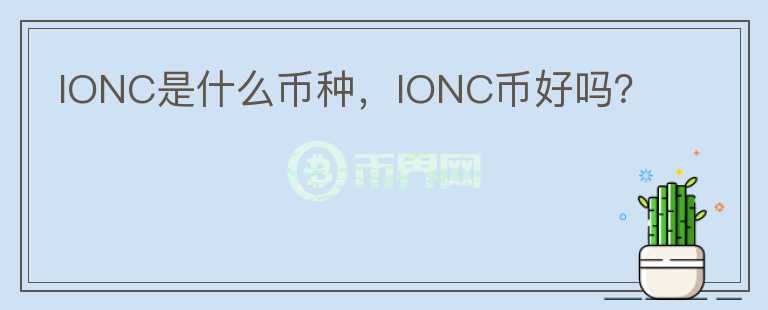 IONC是什么币种，IONC币好吗？