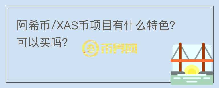 阿希币/XAS币项目有什么特色？可以买吗？