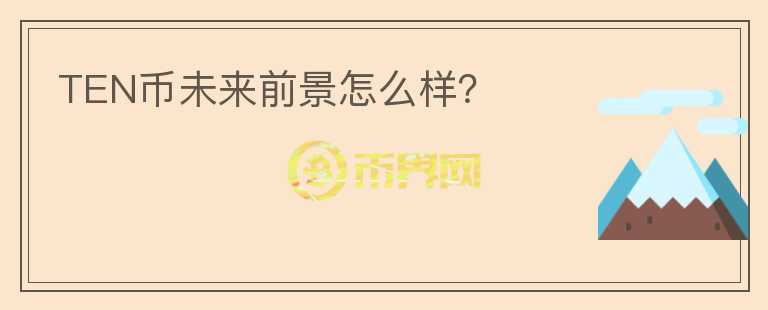 TEN币未来前景怎么样?