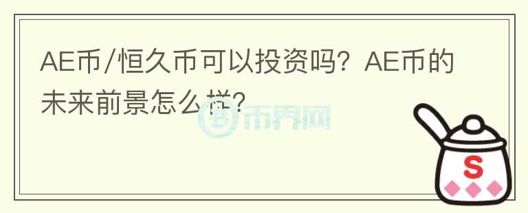 AE币/恒久币可以投资吗？AE币的未来前景怎么样？