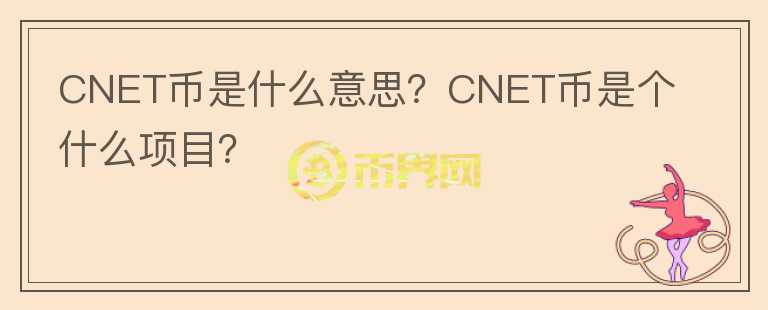 CNET币是什么意思？CNET币是个什么项目？