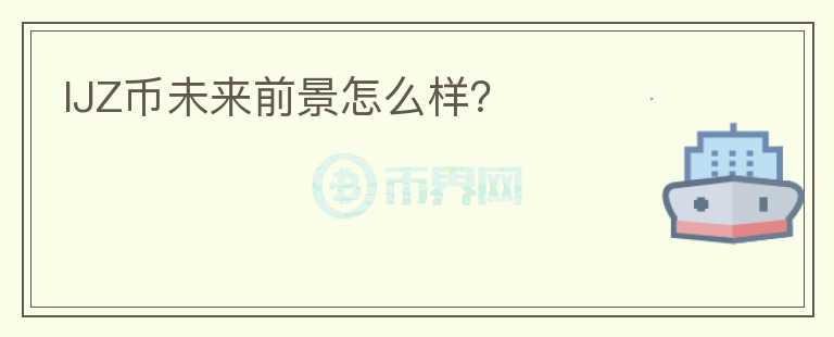 IJZ币未来前景怎么样?