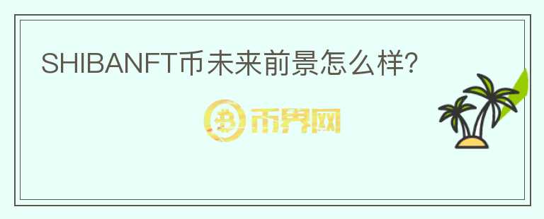 SHIBANFT币未来前景怎么样？