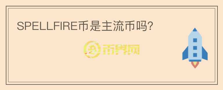 SPELLFIRE币是主流币吗？