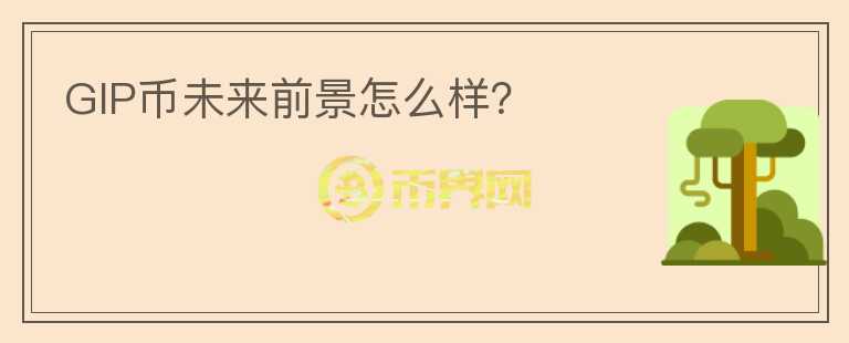 GIP币未来前景怎么样？