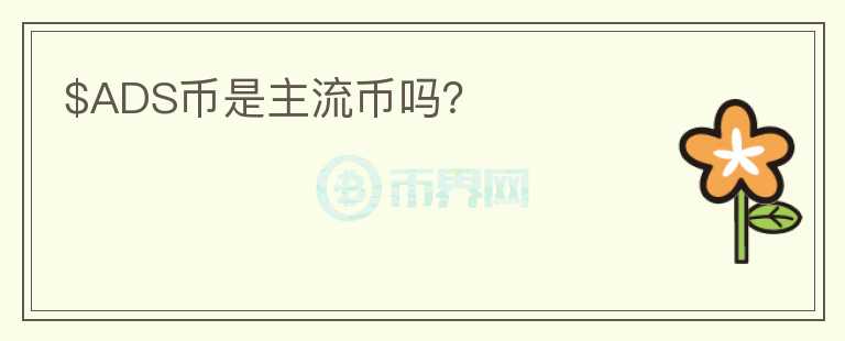 $ADS币是主流币吗？