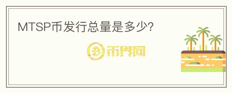 MTSP币发行总量是多少？
