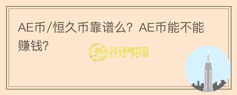 AE币/恒久币靠谱么?AE币能不能赚钱?