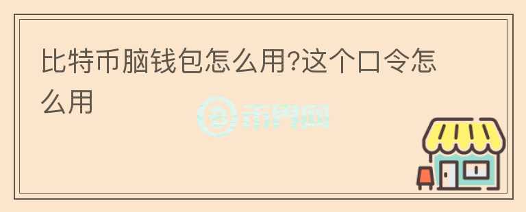 比特币脑钱包怎么用?这个口令怎么用