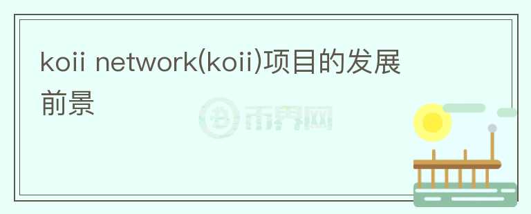 koii network(koii)项目的发展前景