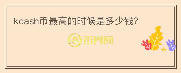 kcash币最高的时候是多少钱？