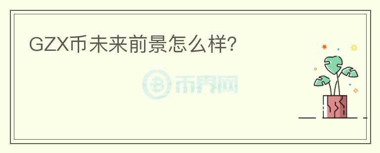 GZX币未来前景怎么样?
