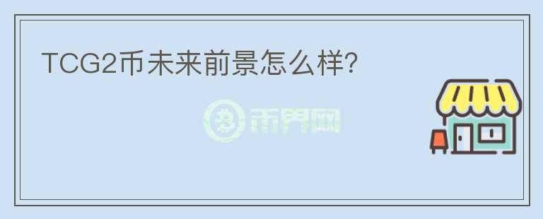 TCG2币未来前景怎么样？