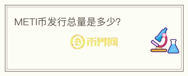 METI币发行总量是多少？