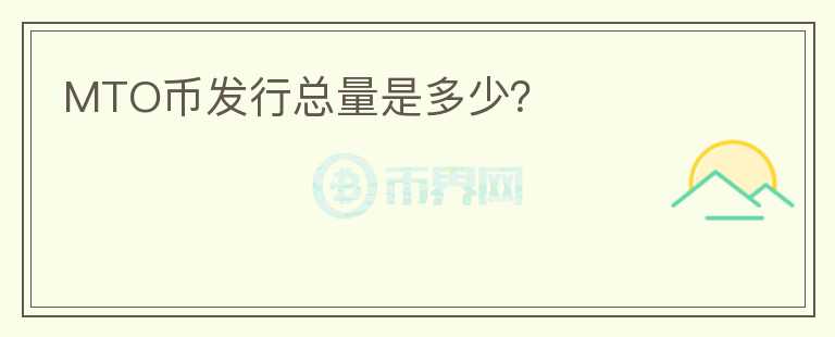 MTO币发行总量是多少？