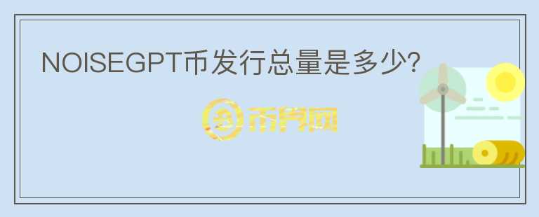 NOISEGPT币发行总量是多少?