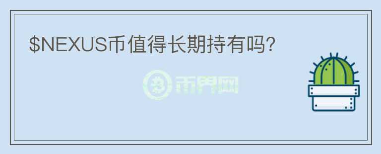 $NEXUS币值得长期持有吗？