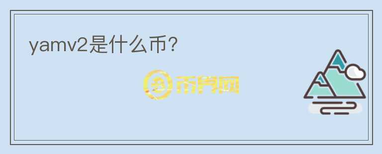 yamv2是什么币？