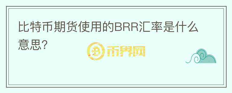 比特币期货使用的BRR汇率是什么意思?