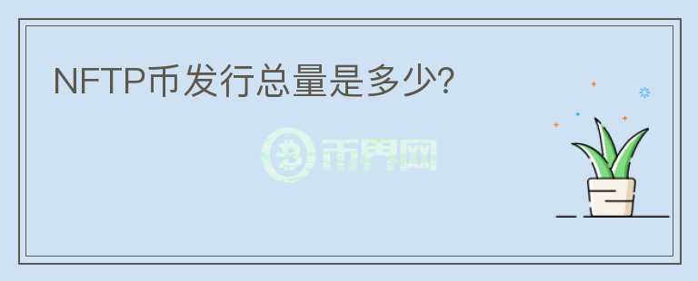 NFTP币发行总量是多少?