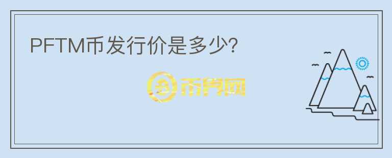 PFTM币发行价是多少？