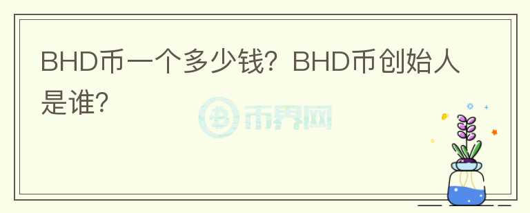 BHD币一个多少钱？BHD币创始人是谁？