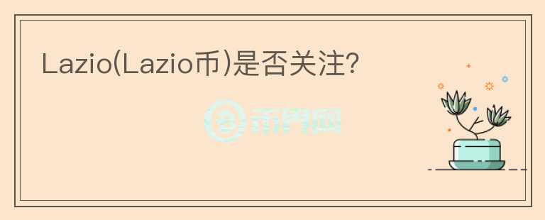 Lazio(Lazio币)是否关注？