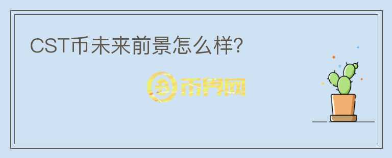 CST币未来前景怎么样?