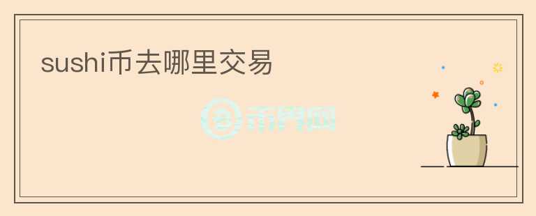 sushi币去哪里交易