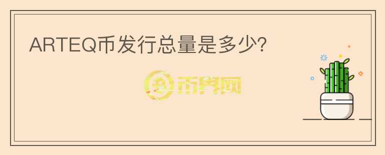 ARTEQ币发行总量是多少？