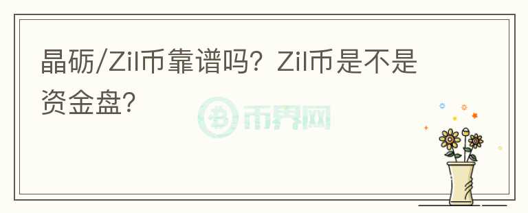 晶砺/Zil币靠谱吗？Zil币是不是资金盘？