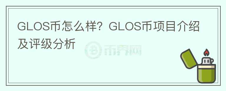 GLOS币怎么样?GLOS币项目介绍及评级分析