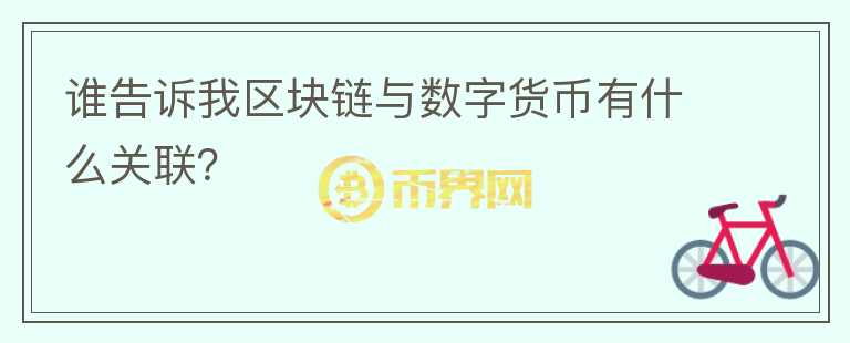 谁告诉我区块链与数字货币有什么关联？