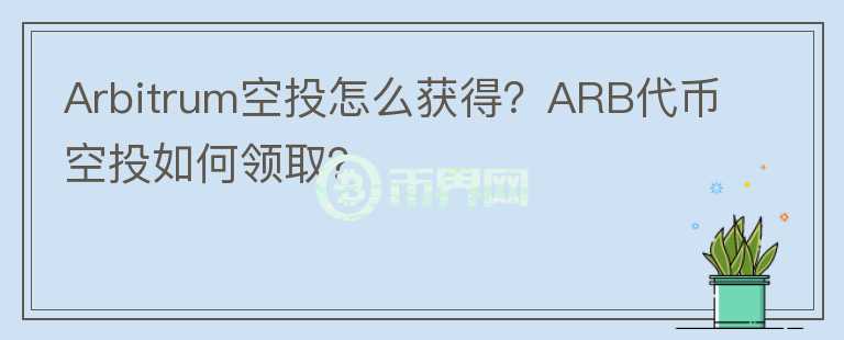 Arbitrum空投怎么获得？ARB代币空投如何领取？