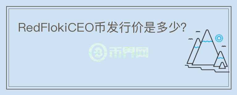 RedFlokiCEO币发行价是多少？
