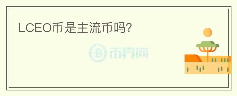 LCEO币是主流币吗？