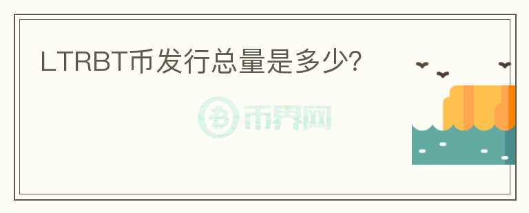 LTRBT币发行总量是多少？