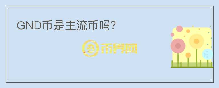 GND币是主流币吗?