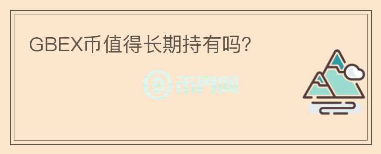 GBEX币值得长期持有吗?