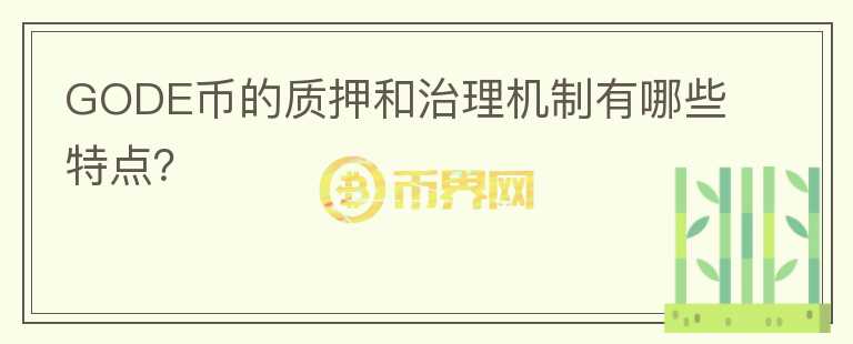 GODE币的质押和治理机制有哪些特点？