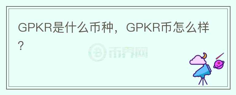 GPKR是什么币种，GPKR币怎么样？