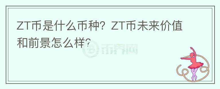 ZT币是什么币种?ZT币未来价值和前景怎么样?