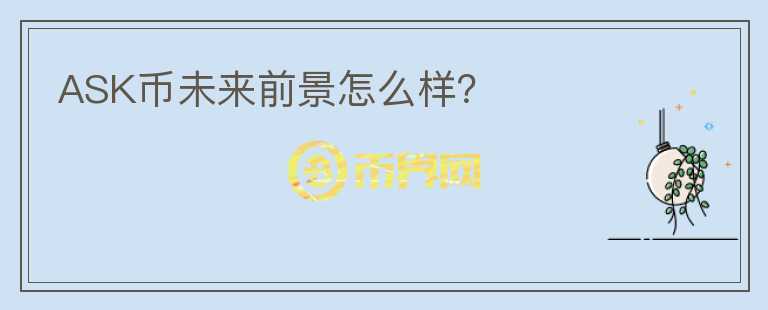 ASK币未来前景怎么样？