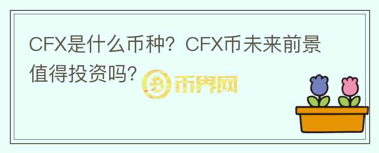 CFX是什么币种？CFX币未来前景值得投资吗？